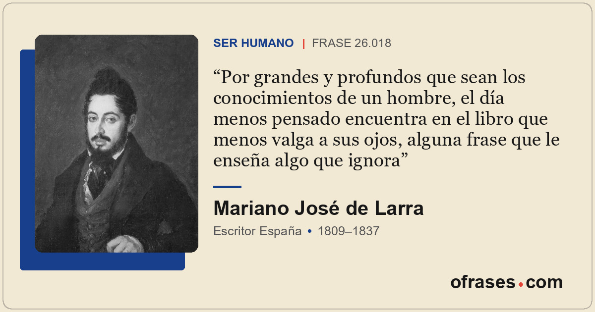 Por grandes y profundos que sean los conocimientos de un hombre, el día menos pe...