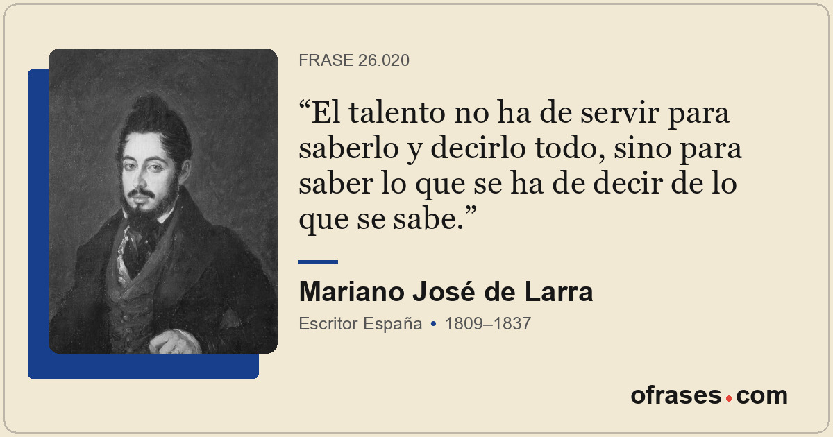 El talento no ha de servir para saberlo y decirlo todo, sino para saber lo que s...