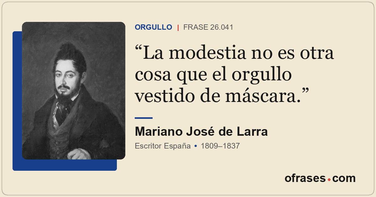 La modestia no es otra cosa que el orgullo vestido de máscara.
