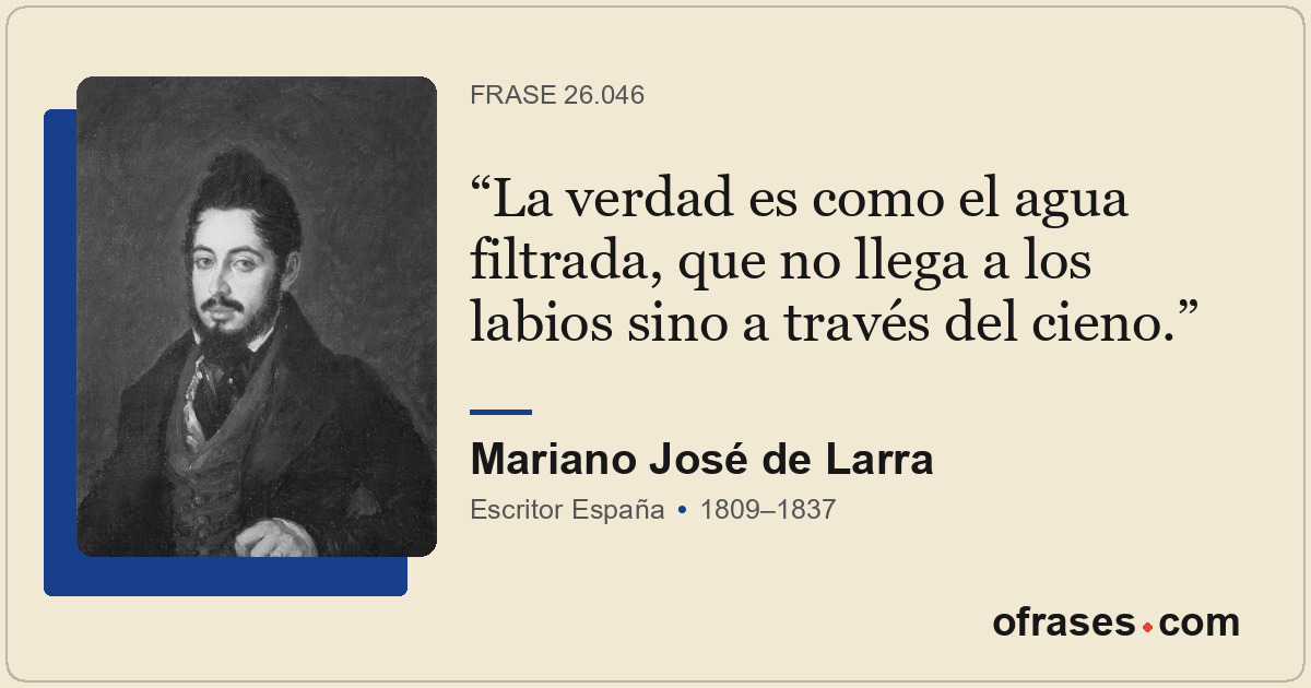 La verdad es como el agua filtrada, que no llega a los labios sino a través del...