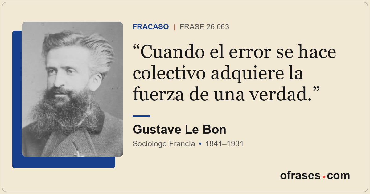 Cuando el error se hace colectivo adquiere la fuerza de una verdad.
