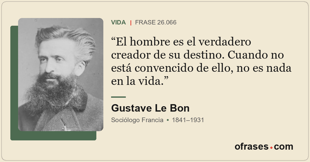 El hombre es el verdadero creador de su destino. Cuando no está convencido de el...