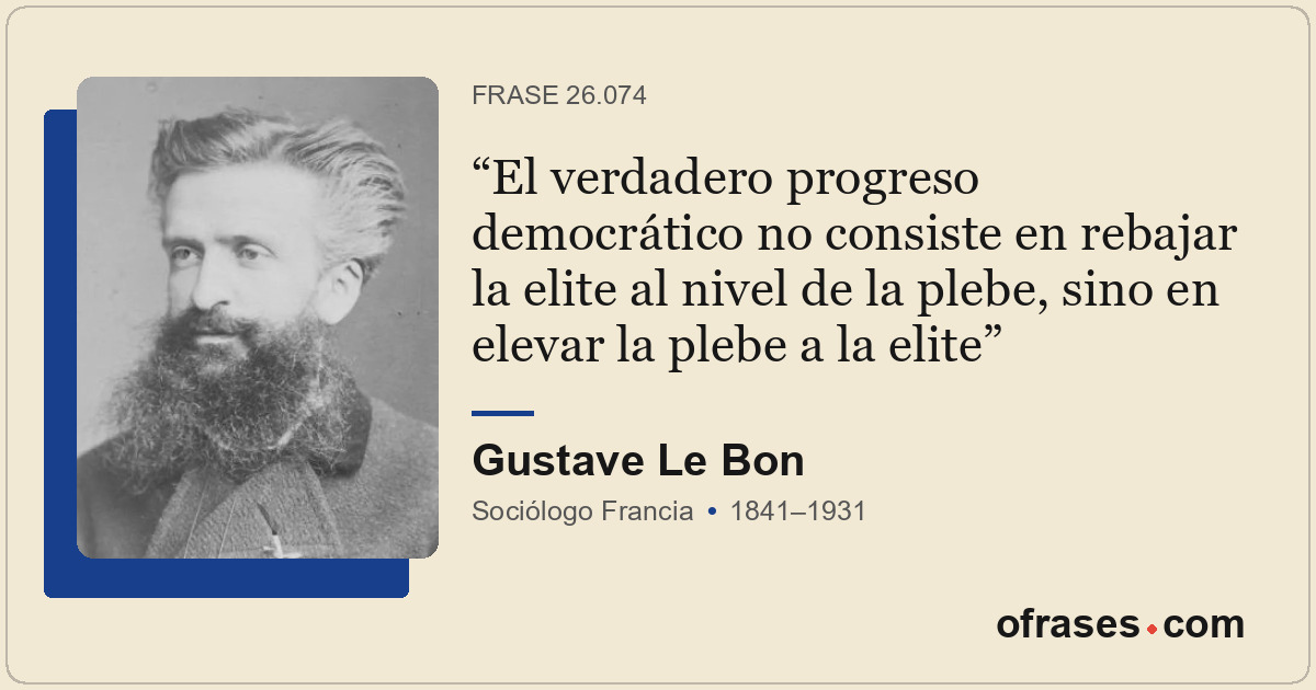 El verdadero progreso democrático no consiste en rebajar la elite al nivel de la...
