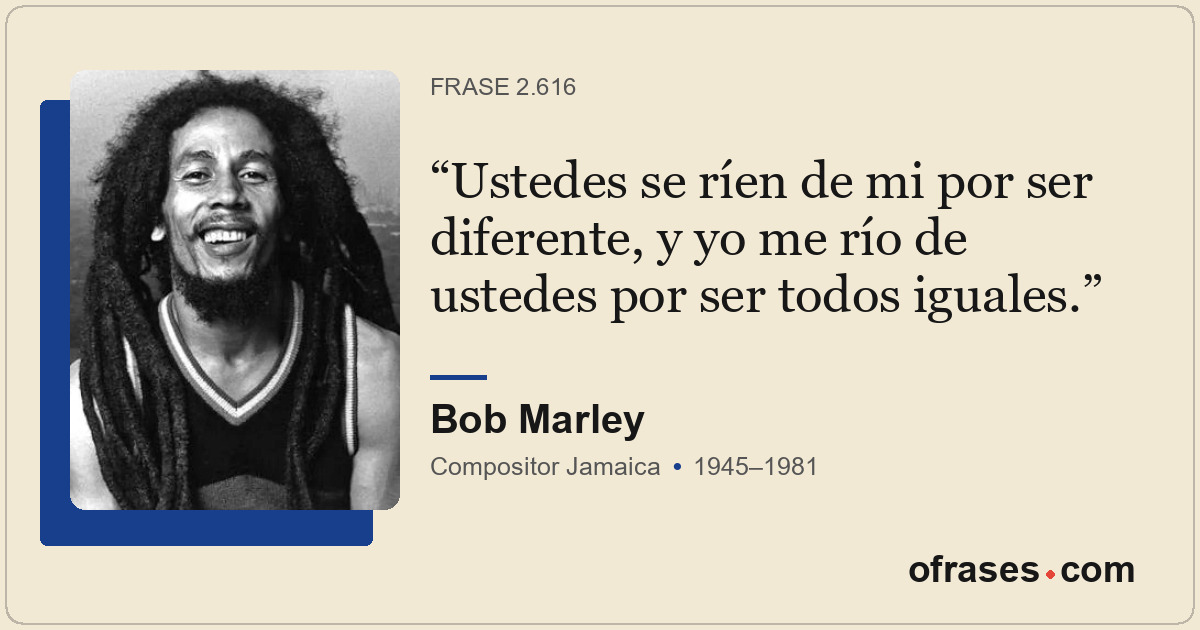 Ustedes se ríen de mi por ser diferente, y yo me río de ustedes por ser todos ig...