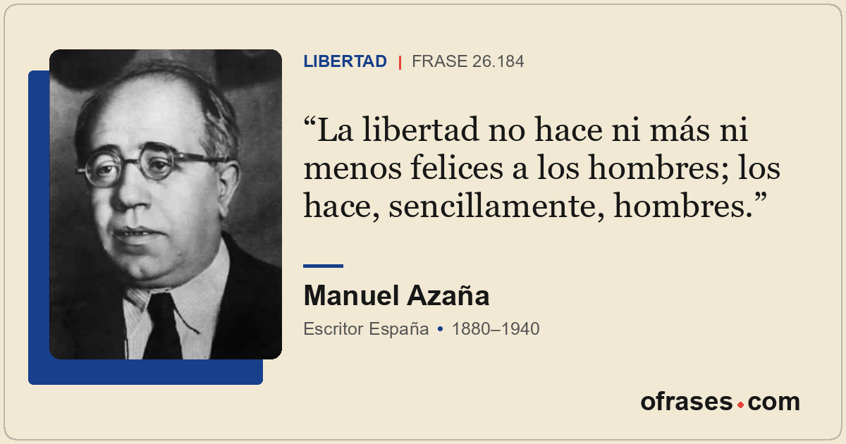 La libertad no hace ni más ni menos felices a los hombres; los hace, sencillamen...