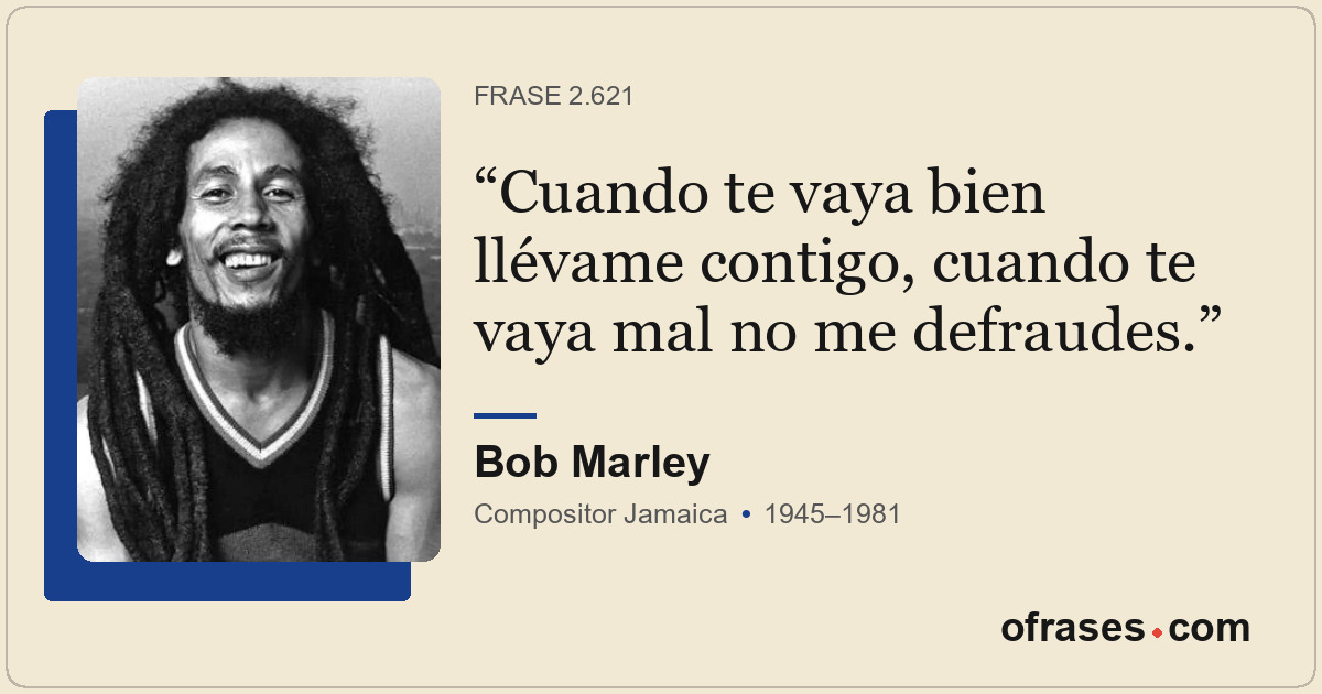 Cuando te vaya bien llévame contigo, cuando te vaya mal no me defraudes.