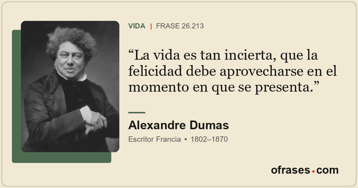 La vida es tan incierta, que la felicidad debe aprovecharse en el momento en que...