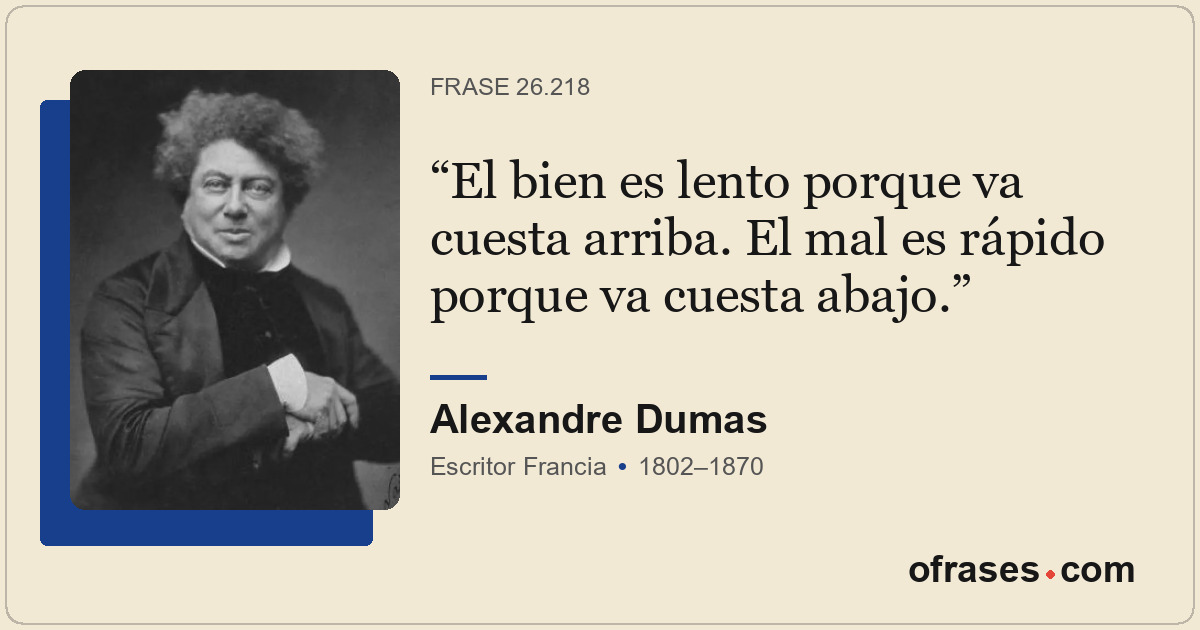 El bien es lento porque va cuesta arriba. El mal es rápido porque va cuesta abaj...