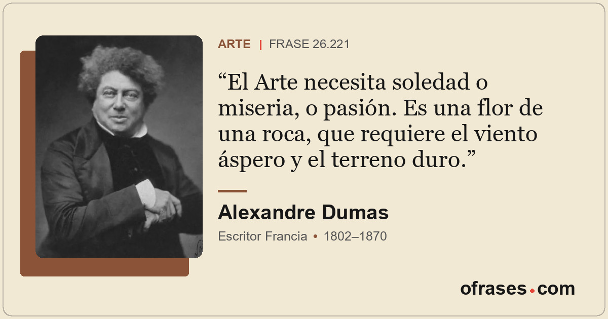 El Arte necesita soledad o miseria, o pasión. Es una flor de una roca, que requi...