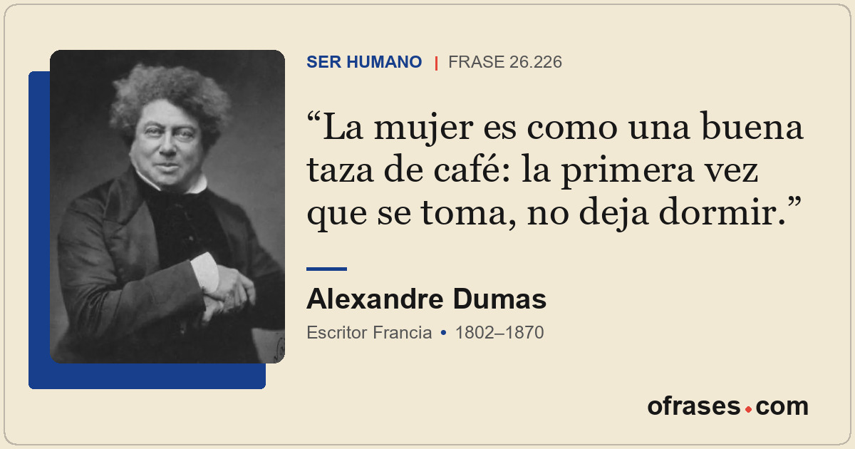 La mujer es como una buena taza de café: la primera vez que se toma, no deja dor...
