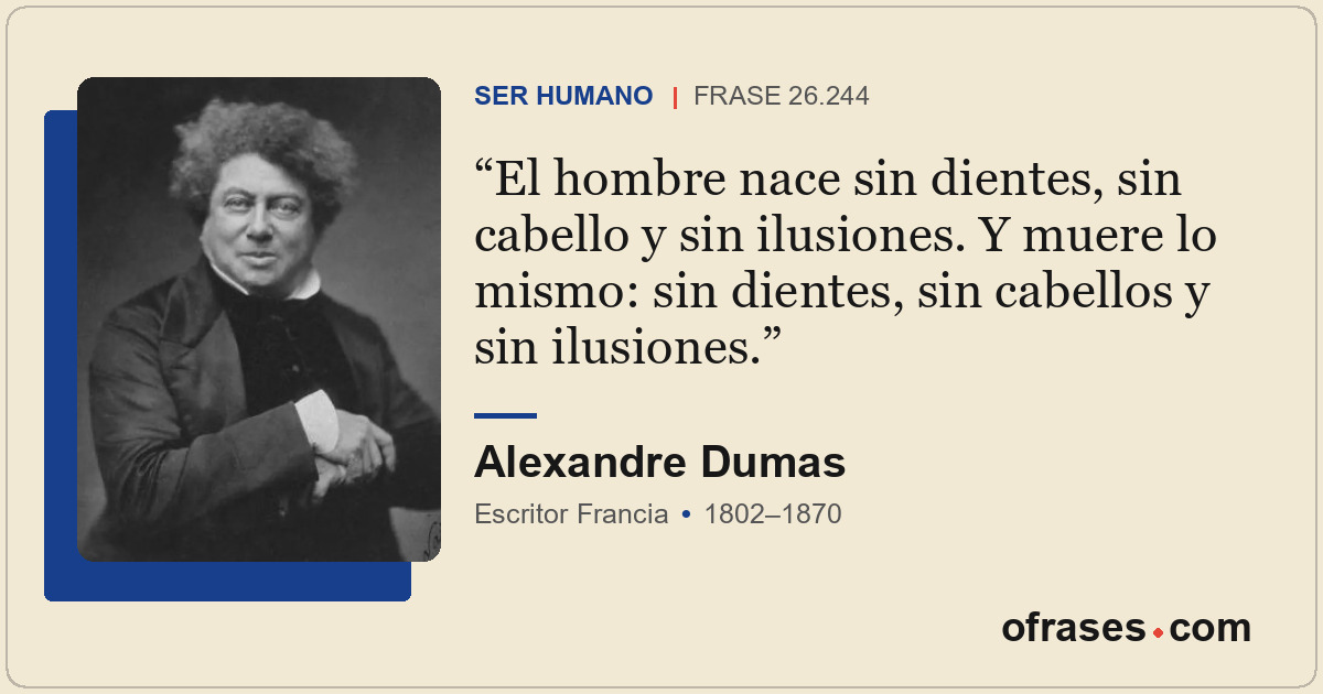 El hombre nace sin dientes, sin cabello y sin ilusiones. Y muere lo mismo: sin d...