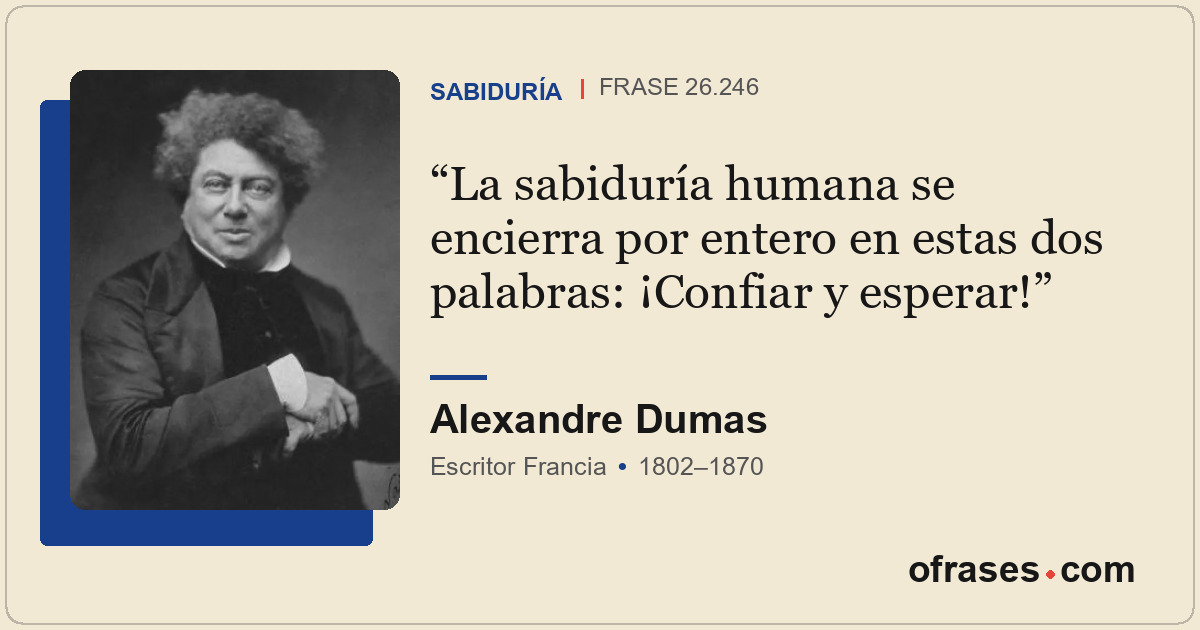 La sabiduría humana se encierra por entero en estas dos palabras: ¡Confiar y esp...