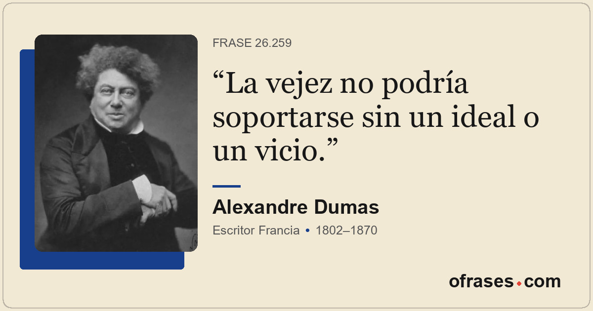La vejez no podría soportarse sin un ideal o un vicio.
