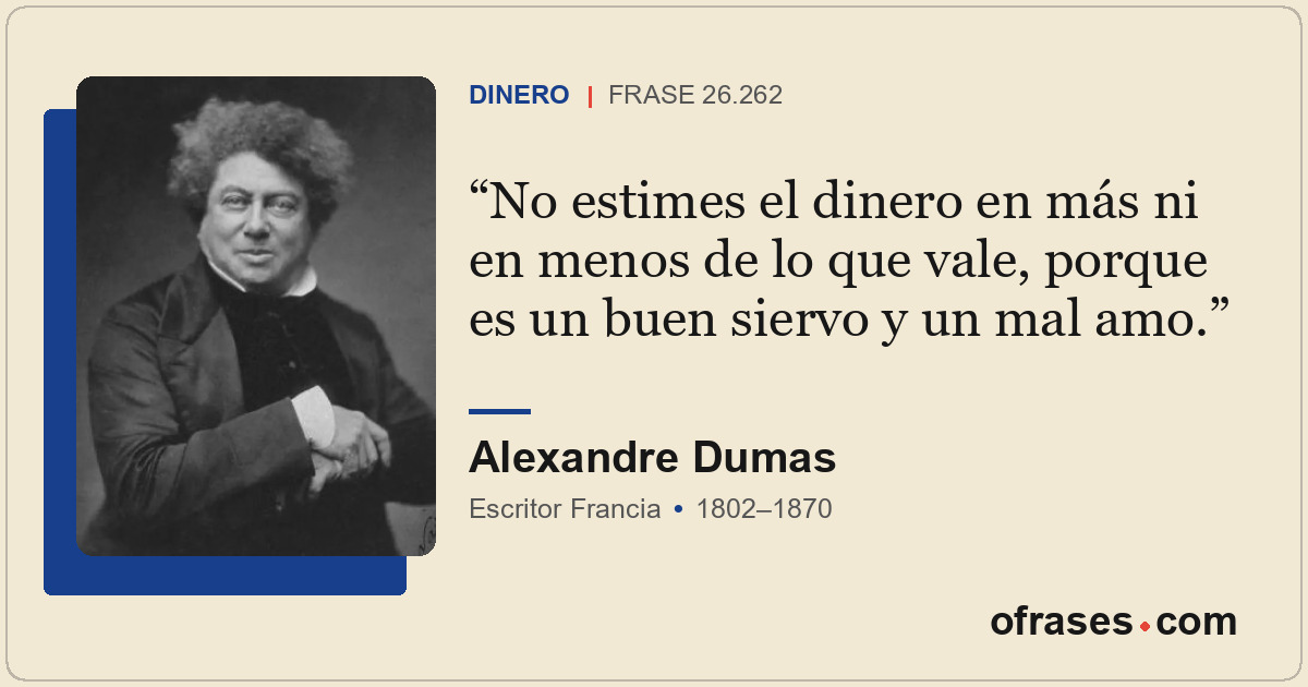 No estimes el dinero en más ni en menos de lo que vale, porque es un buen siervo...