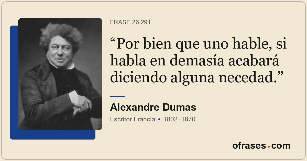Por bien que uno hable, si habla en demasía acabará diciendo alguna necedad.