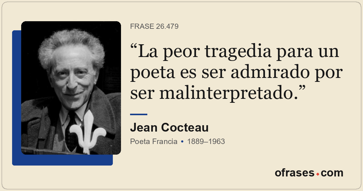 La peor tragedia para un poeta es ser admirado por ser malinterpretado.