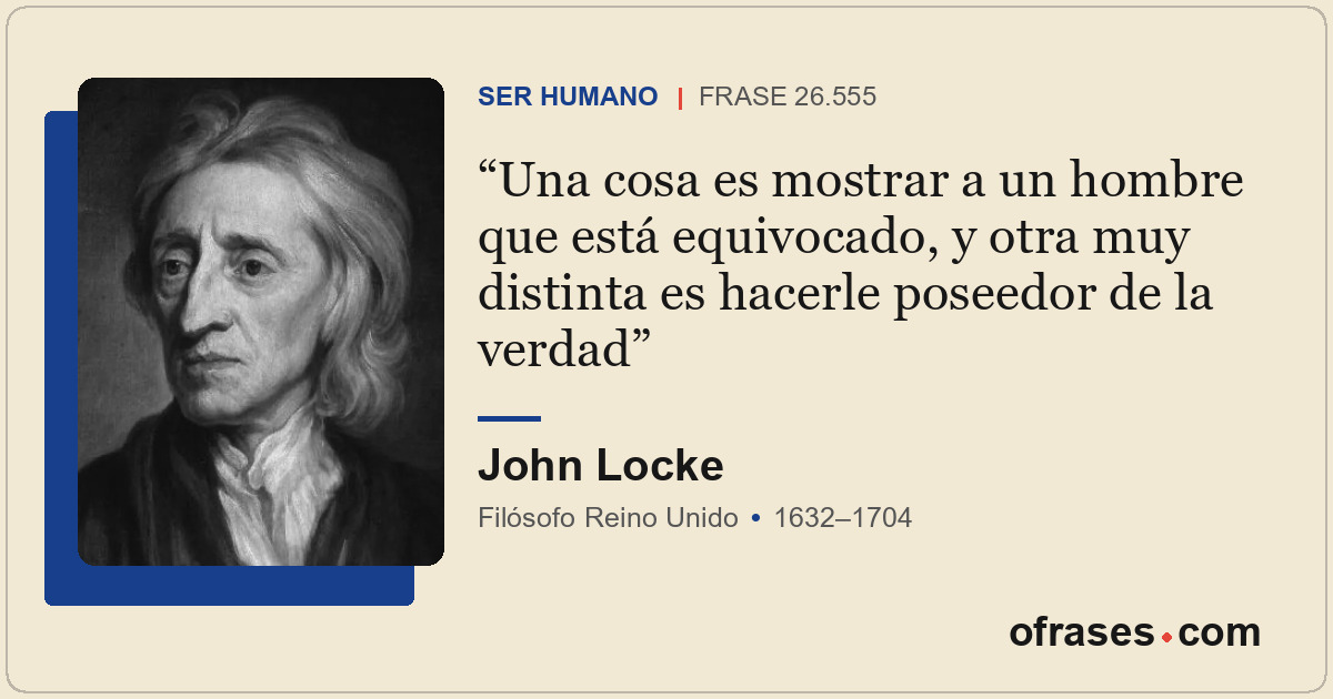 Una cosa es mostrar a un hombre que está equivocado, y otra muy distinta es hace...
