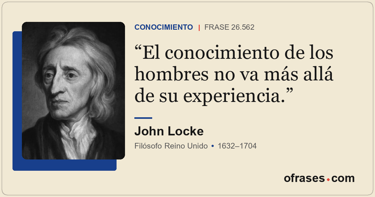 El conocimiento de los hombres no va más allá de su experiencia.