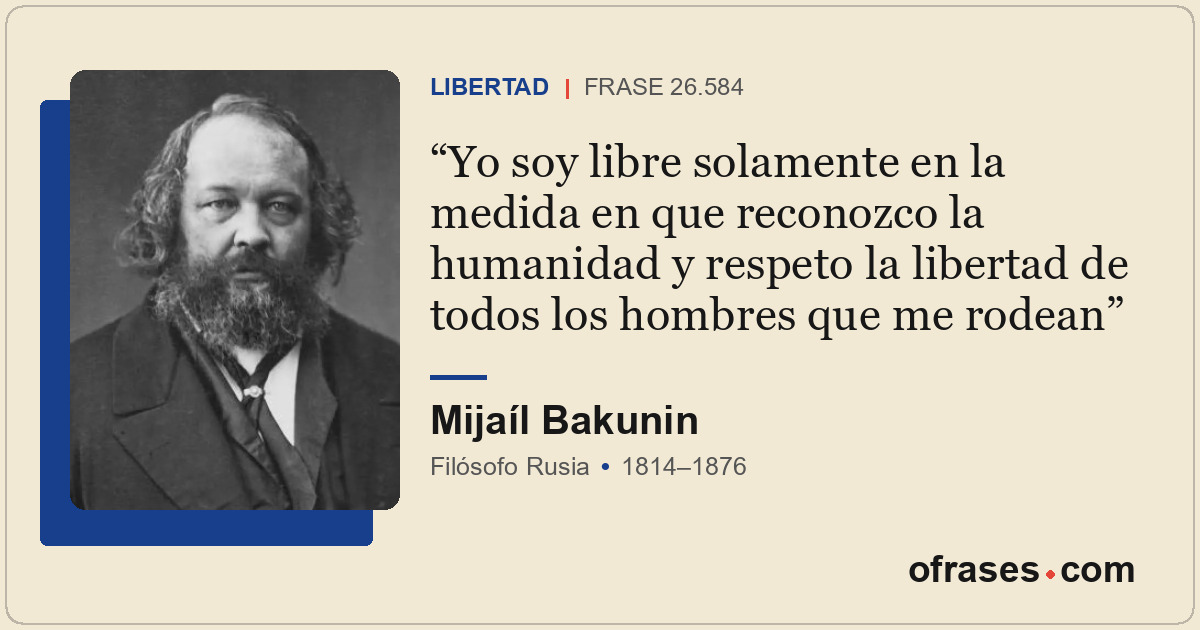 Yo soy libre solamente en la medida en que reconozco la humanidad y respeto la l...