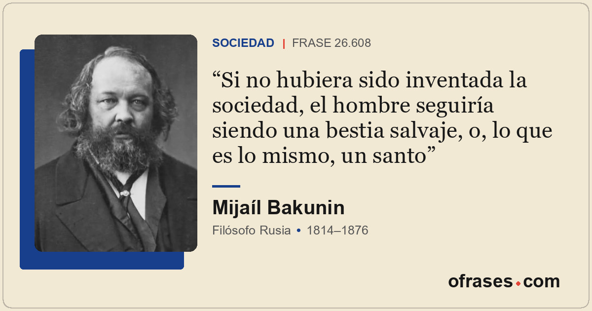 Si no hubiera sido inventada la sociedad, el hombre seguiría siendo una bestia s...