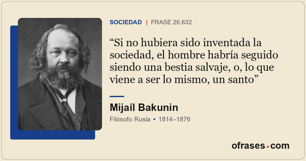 Si no hubiera sido inventada la sociedad, el hombre habría seguido siendo una be...