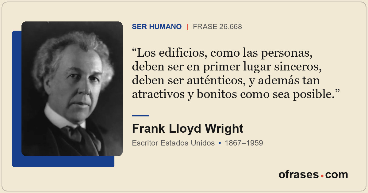 Los edificios, como las personas, deben ser en primer lugar sinceros, deben ser...
