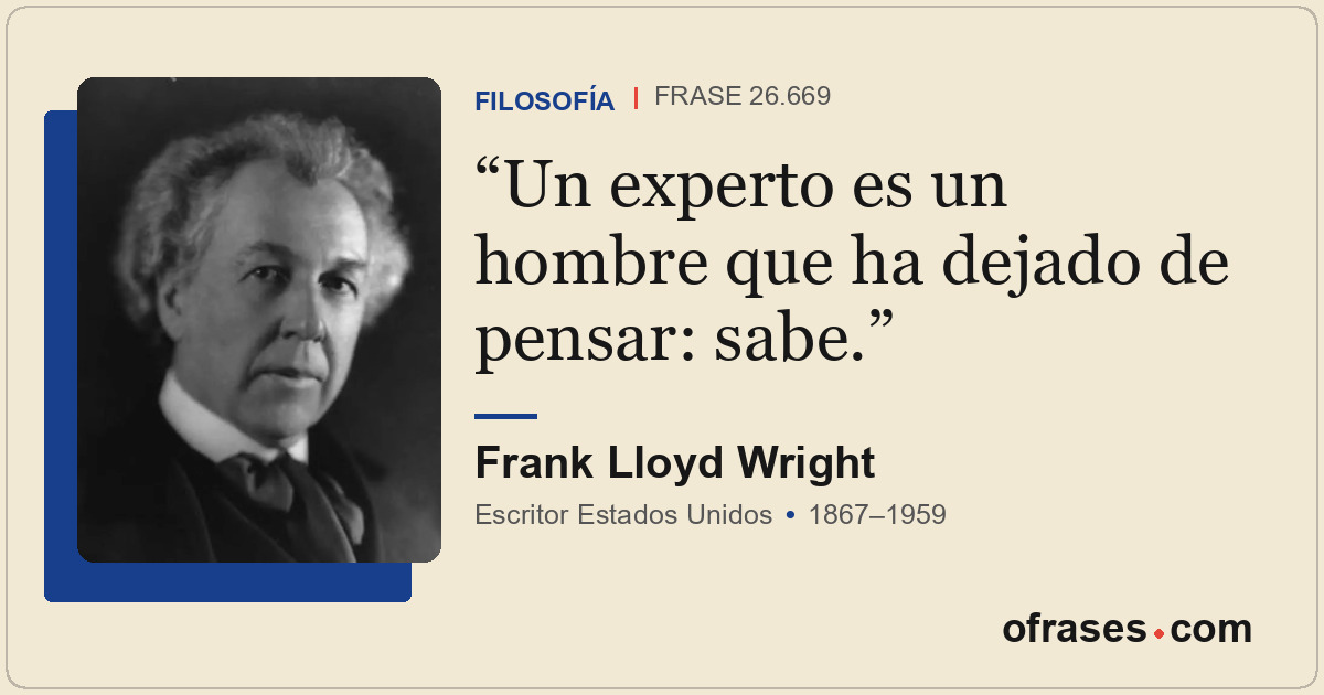 Un experto es un hombre que ha dejado de pensar: sabe.