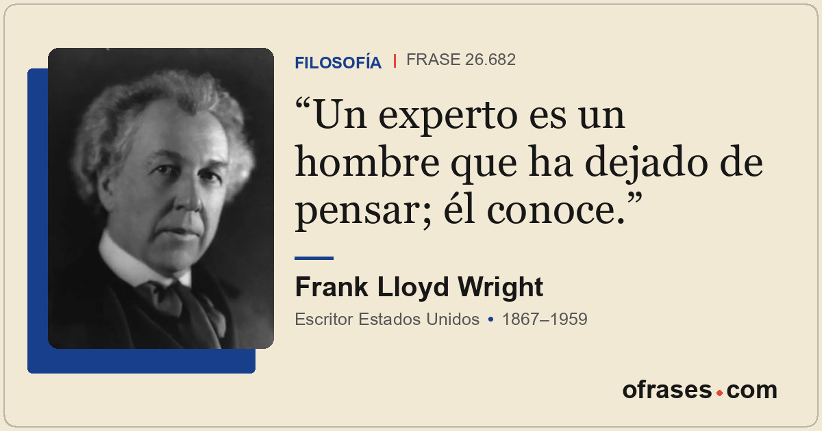 Un experto es un hombre que ha dejado de pensar; él conoce.