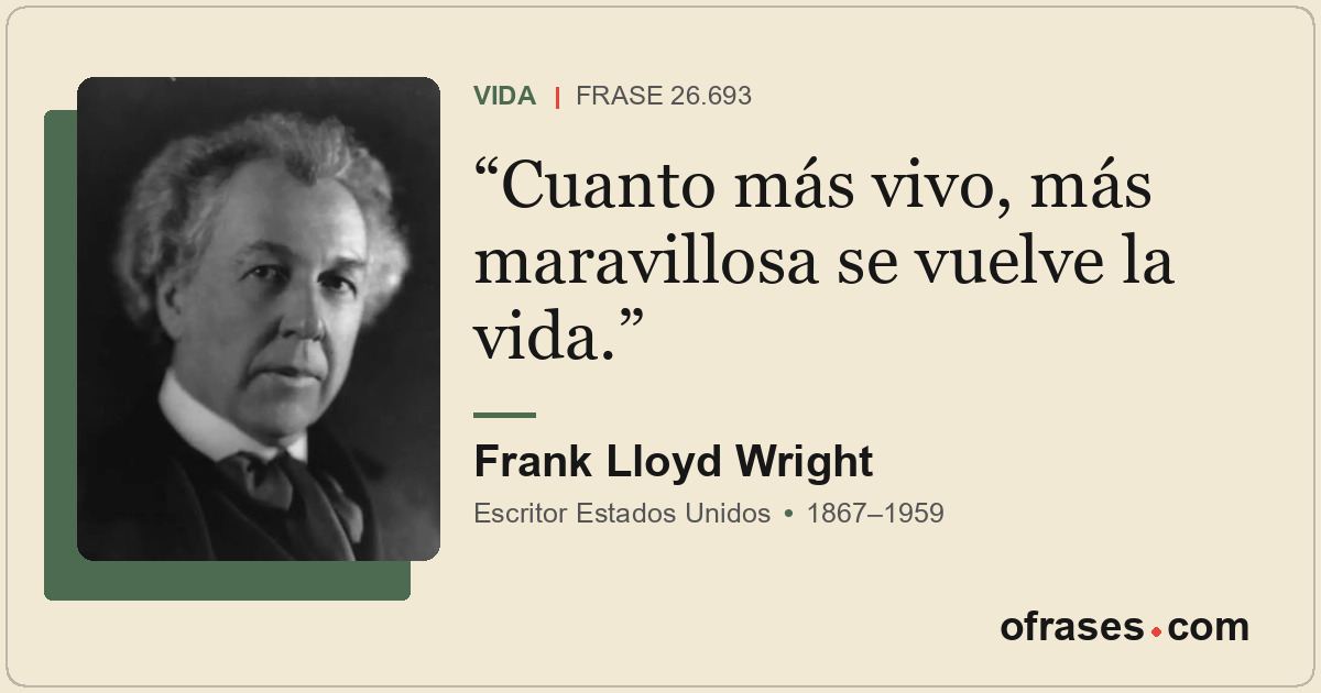 Cuanto más vivo, más maravillosa se vuelve la vida.