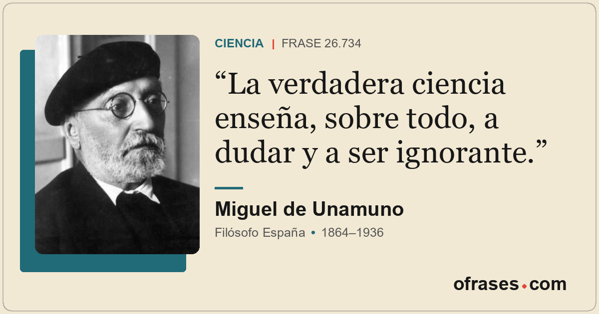 La verdadera ciencia enseña, sobre todo, a dudar y a ser ignorante.