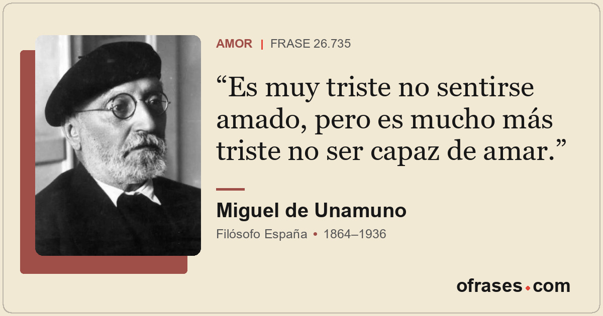Es muy triste no sentirse amado, pero es mucho más triste no ser capaz de amar.