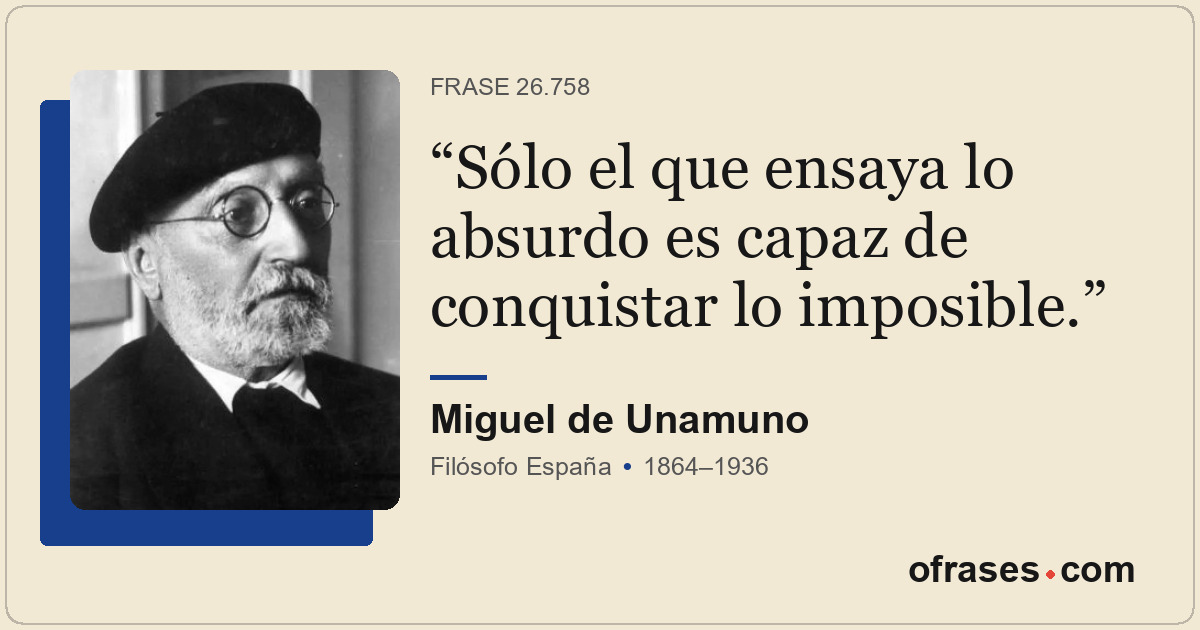 Sólo el que ensaya lo absurdo es capaz de conquistar lo imposible.