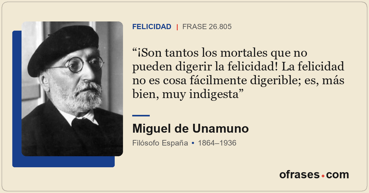 ¡Son tantos los mortales que no pueden digerir la felicidad! La felicidad no es...