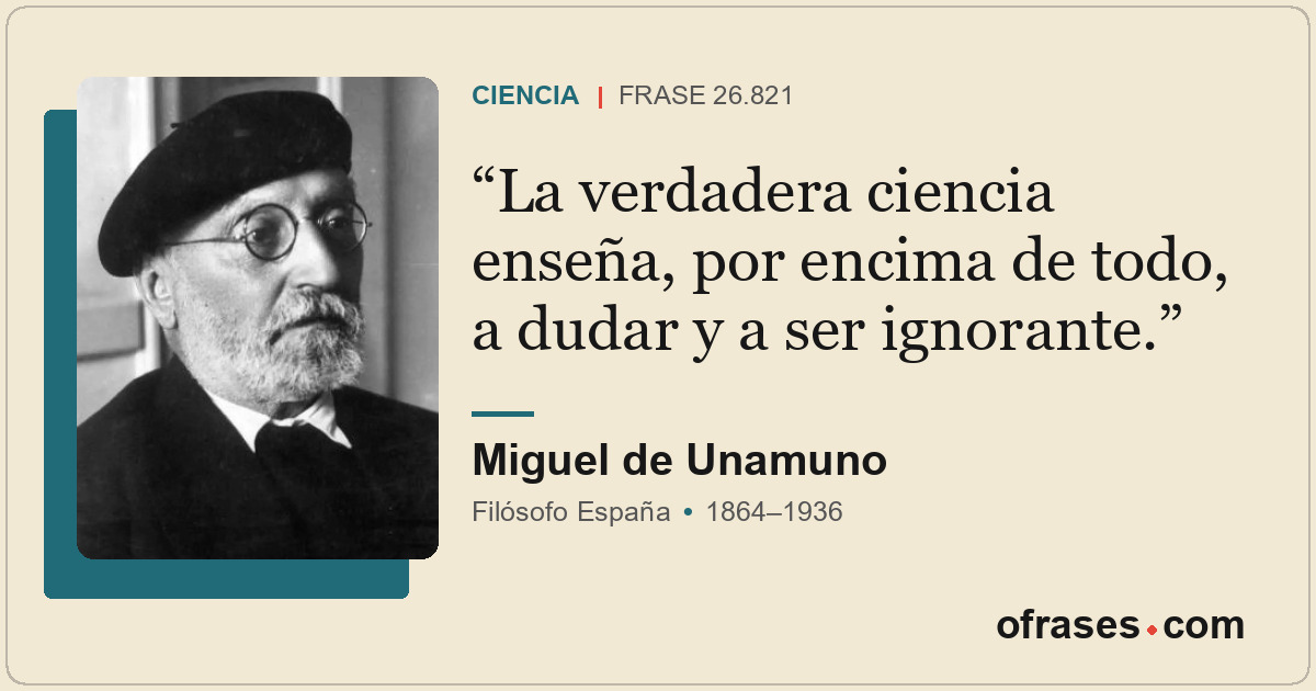 La verdadera ciencia enseña, por encima de todo, a dudar y a ser ignorante.