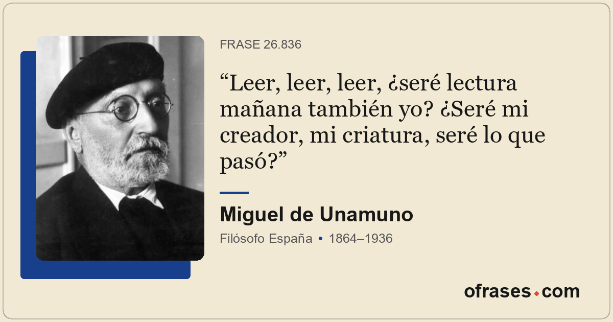 Leer, leer, leer, ¿seré lectura mañana también yo? ¿Seré mi creador, mi criatura...