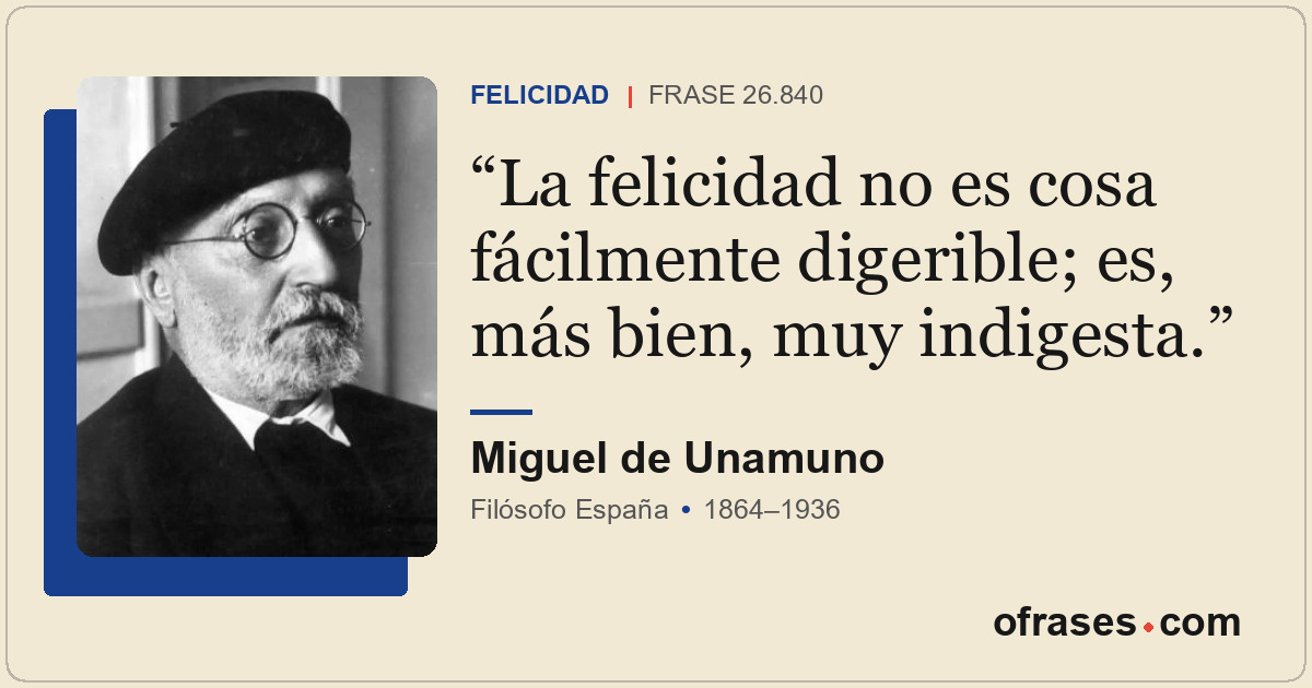 La felicidad no es cosa fácilmente digerible; es, más bien, muy indigesta.