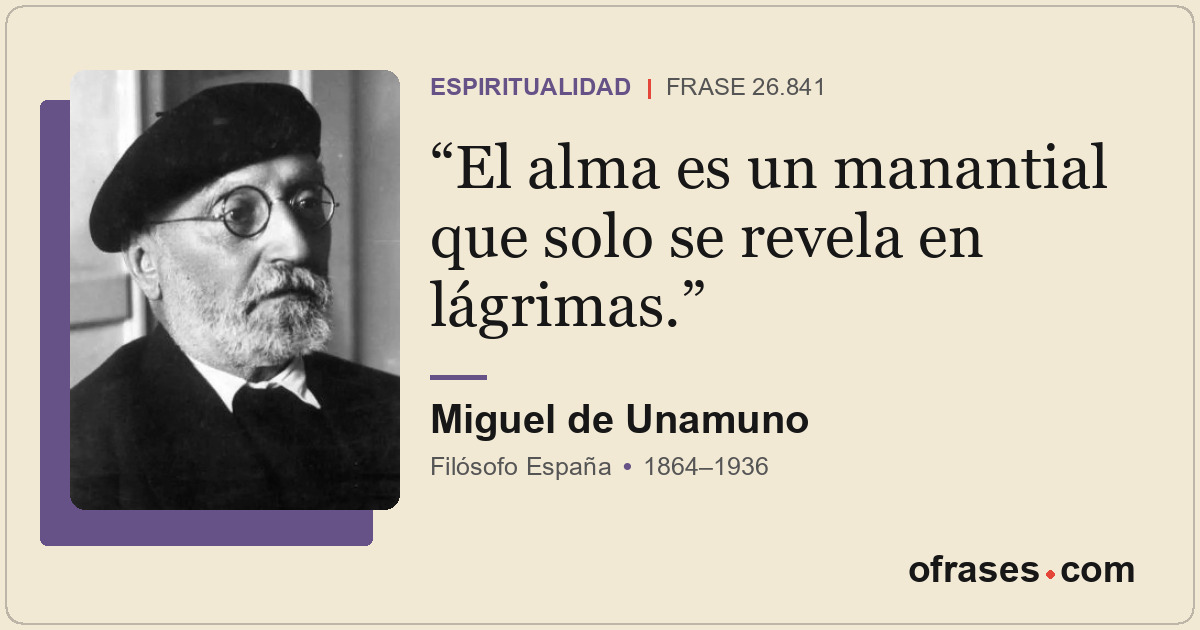 El alma es un manantial que solo se revela en lágrimas.