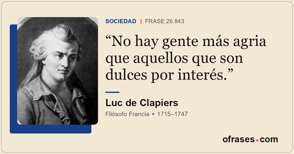 No hay gente más agria que aquellos que son dulces por interés.