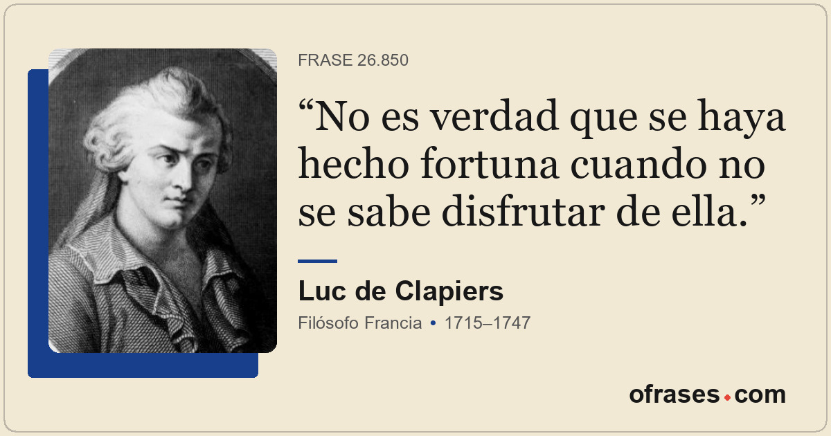 No es verdad que se haya hecho fortuna cuando no se sabe disfrutar de ella.