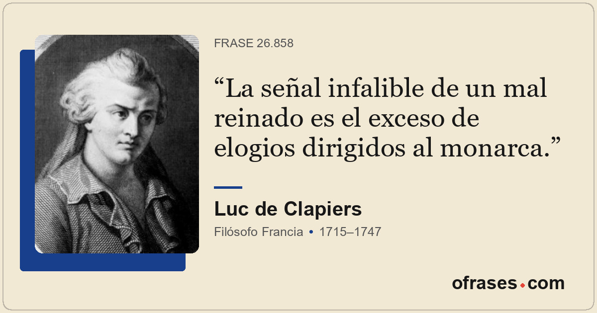 La señal infalible de un mal reinado es el exceso de elogios dirigidos al monarc...