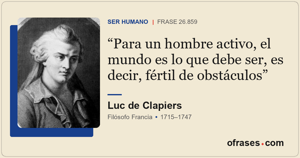 Para un hombre activo, el mundo es lo que debe ser, es decir, fértil de obstácul...