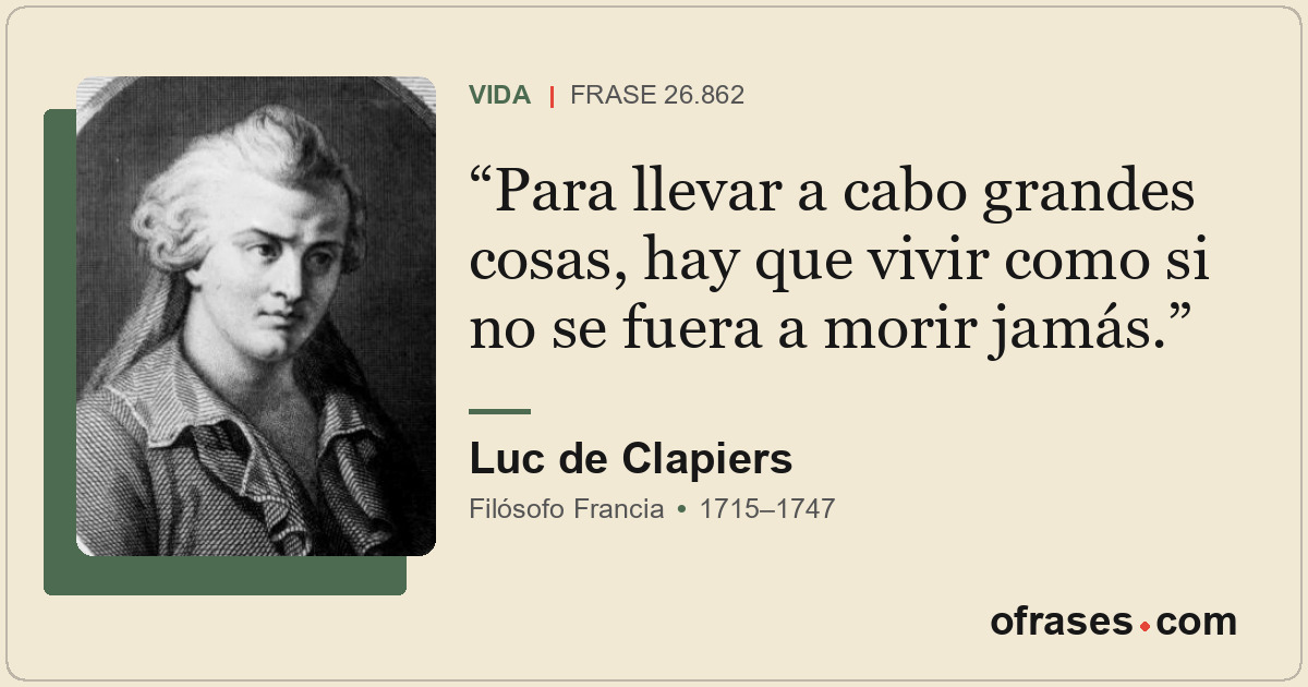 Para llevar a cabo grandes cosas, hay que vivir como si no se fuera a morir jamá...