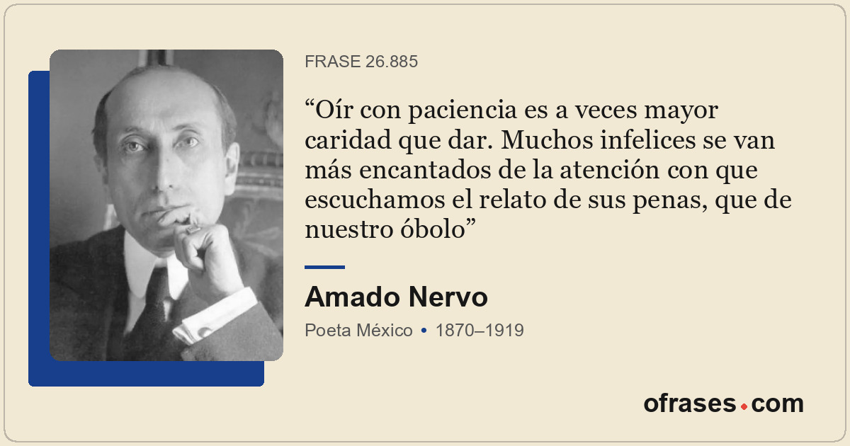 Oír con paciencia es a veces mayor caridad que dar. Muchos infelices se van más...