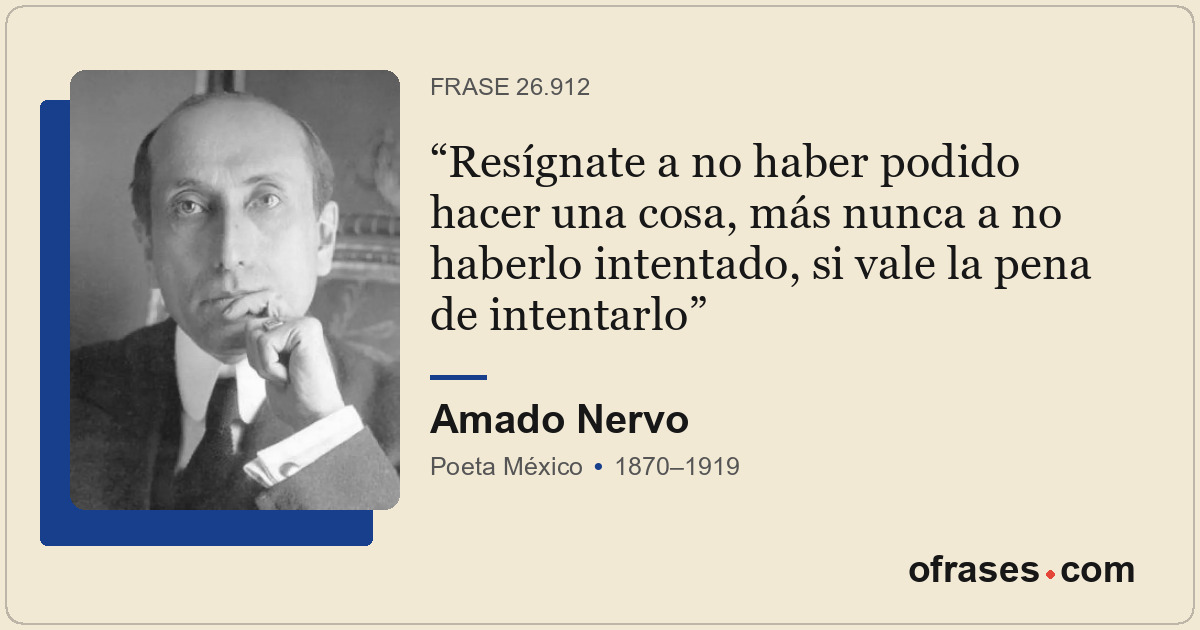 Resígnate a no haber podido hacer una cosa, más nunca a no haberlo intentado, si...