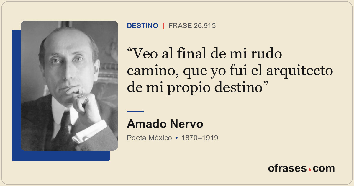 Veo al final de mi rudo camino, que yo fui el arquitecto de mi propio destino