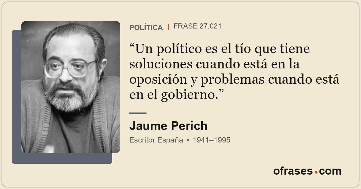 Un político es el tío que tiene soluciones cuando está en la oposición y problem...