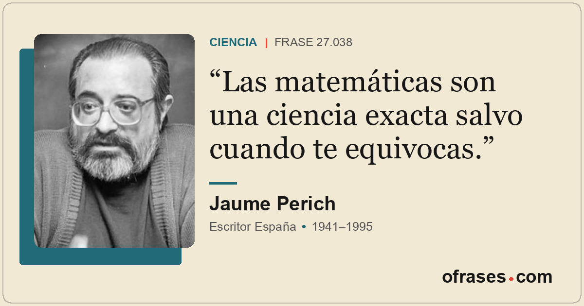 Las matemáticas son una ciencia exacta salvo cuando te equivocas.