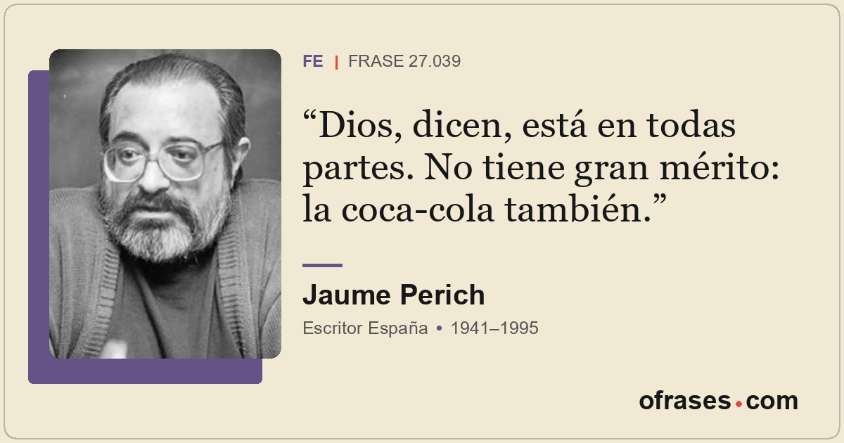 Dios, dicen, está en todas partes. No tiene gran mérito: la coca-cola también.