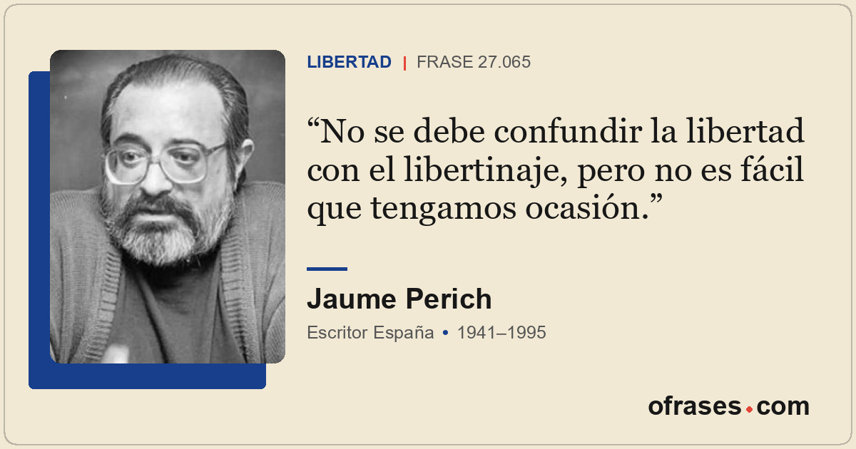 No se debe confundir la libertad con el libertinaje, pero no es fácil que tengam...