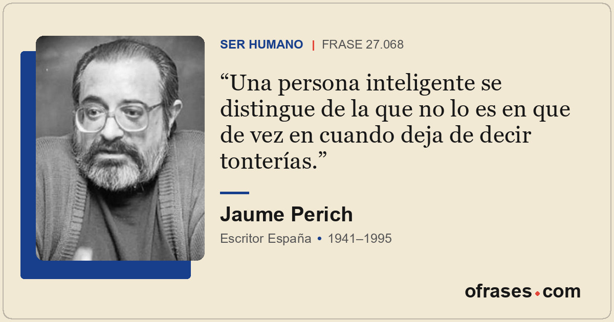 Una persona inteligente se distingue de la que no lo es en que de vez en cuando...